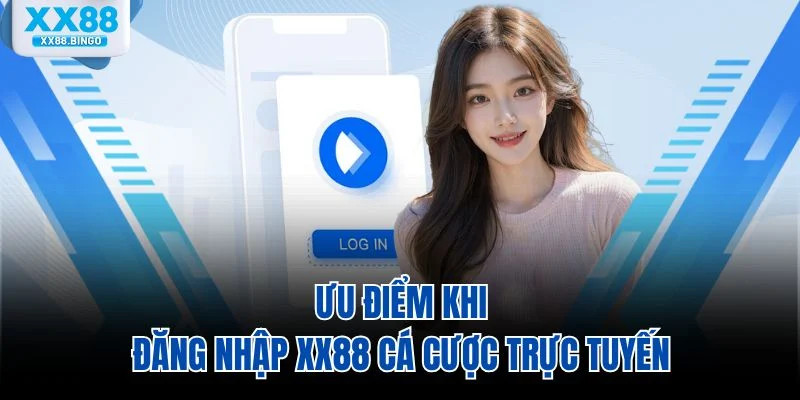 Ưu điểm khi đăng nhập XX88 cá cược trực tuyến